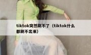 tiktok突然刷不了（tiktok什么都刷不出来）