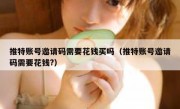 推特账号邀请码需要花钱买吗（推特账号邀请码需要花钱?）