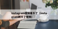 instagram视频看不了（instagram刷不了视频）