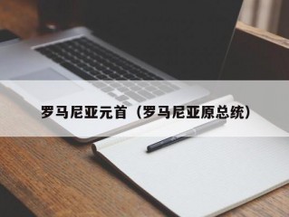 罗马尼亚元首（罗马尼亚原总统）