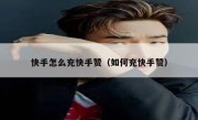 快手怎么充快手赞（如何充快手赞）