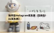 如何在instagram买东西（怎样在ins买东西）