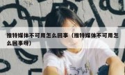 推特媒体不可用怎么回事（推特媒体不可用怎么回事呀）