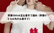 苹果tiktok怎么看不了国内（苹果tik tok为什么看不了）