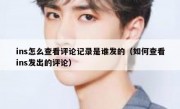 ins怎么查看评论记录是谁发的（如何查看ins发出的评论）