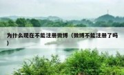 为什么现在不能注册微博（微博不能注册了吗）
