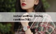 instagram吧ios（instagram吧ios下载）