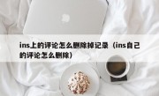 ins上的评论怎么删除掉记录（ins自己的评论怎么删除）