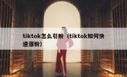 tiktok怎么引粉（tiktok如何快速涨粉）