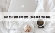 派币怎么审核名字信息（派币钱包注册教程）