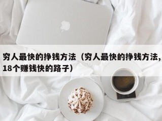 穷人最快的挣钱方法（穷人最快的挣钱方法,18个赚钱快的路子）