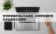 如何把被骗的钱从平台提现（如何把被骗的钱从平台提现已经报警）