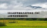 tiktok封号被永久封号申诉（tiktok账号封禁能解封吗）