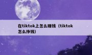 在tiktok上怎么赚钱（tiktok 怎么挣钱）