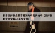 抖音国际版点赞容易消失吗是真的吗（国际版抖音点赞数1k是多少赞）
