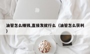 油管怎么赚钱,直接发就行么（油管怎么获利）