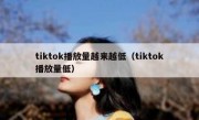 tiktok播放量越来越低（tiktok播放量低）