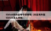 tiktok和抖音哪个好赚钱（抖音海外版tiktok怎么挣钱）