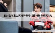 怎么在淘宝上买推特账号（推特账号购买2元）