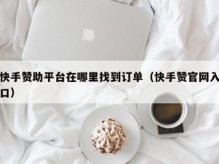 快手赞助平台在哪里找到订单（快手赞官网入口）