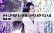 快手上的赞赏怎么提现（快手上的赞赏怎么提现出来）