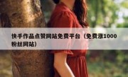 快手作品点赞网站免费平台（免费涨1000粉丝网站）