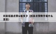 抖音后面点赞w是多少（抖音点赞数字是什么意思）