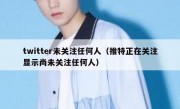 twitter未关注任何人（推特正在关注显示尚未关注任何人）