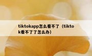 tiktokapp怎么看不了（tiktok看不了了怎么办）