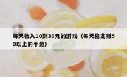 每天收入10到30元的游戏（每天稳定赚50以上的手游）