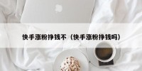 快手涨粉挣钱不（快手涨粉挣钱吗）