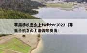 苹果手机怎么上twitter2022（苹果手机怎么上滑清除页面）