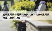 北京尾号限行是从几点到几点（北京市尾号限行是几点到几点）