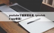 youtube下载安装应用（youtube app安装）