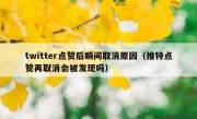 twitter点赞后瞬间取消原因（推特点赞再取消会被发现吗）