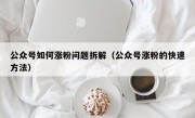 公众号如何涨粉问题拆解（公众号涨粉的快速方法）