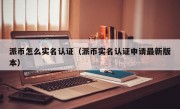 派币怎么实名认证（派币实名认证申请最新版本）