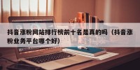 抖音涨粉网站排行榜前十名是真的吗（抖音涨粉业务平台哪个好）