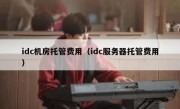 idc机房托管费用（idc服务器托管费用）