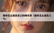推特怎么提高自己的曝光率（推特怎么提高人气）