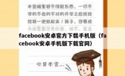 facebook安卓官方下载手机版（facebook安卓手机版下载官网）