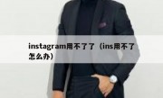 instagram用不了了（ins用不了怎么办）