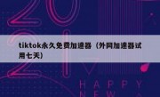tiktok永久免费加速器（外网加速器试用七天）