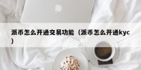 派币怎么开通交易功能（派币怎么开通kyc）