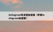 instagram安卓版加速器（苹果instagram加速器）