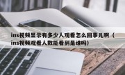 ins视频显示有多少人观看怎么回事儿啊（ins视频观看人数能看到是谁吗）