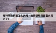 推特帮助页面怎么关闭（推特帮助页面怎么关闭了）