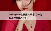 instagram上传图片尺寸（ins怎么上传原图尺寸）