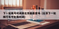 下一轮限号时间表北京最新查询（北京下一轮限行车号轮换时间）