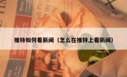 推特如何看新闻（怎么在推特上看新闻）
